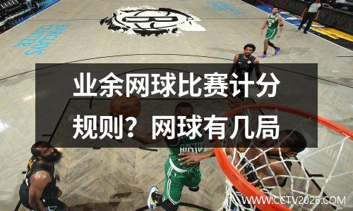 业余网球比赛计分规则？网球有几局