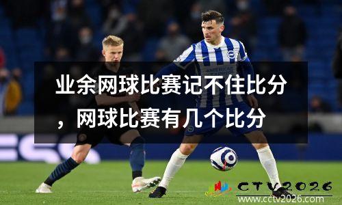 业余网球比赛记不住比分，网球比赛有几个比分