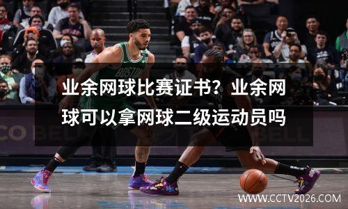 业余网球比赛证书？业余网球可以拿网球二级运动员吗