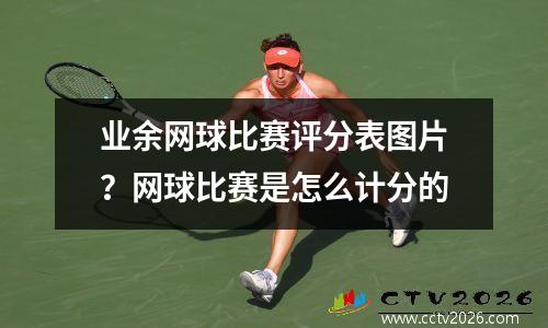 业余网球比赛评分表图片？网球比赛是怎么计分的