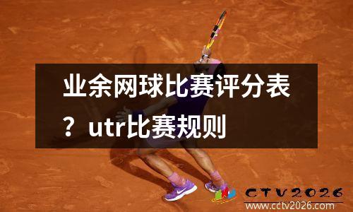 业余网球比赛评分表？utr比赛规则