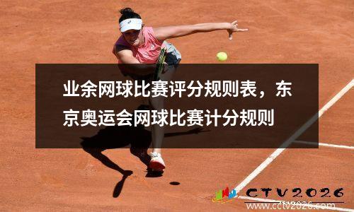业余网球比赛评分规则表，东京奥运会网球比赛计分规则