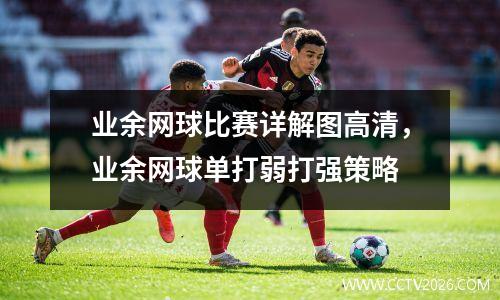 业余网球比赛详解图高清，业余网球单打弱打强策略