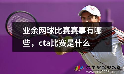 业余网球比赛赛事有哪些，cta比赛是什么
