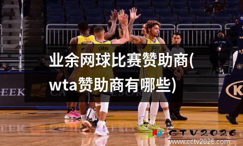 业余网球比赛赞助商(wta赞助商有哪些)