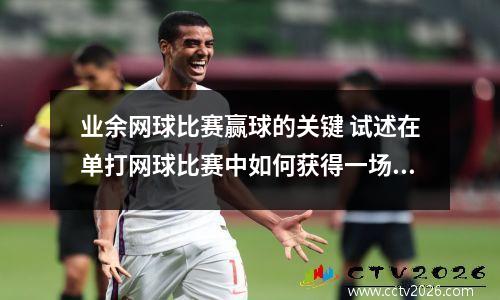 业余网球比赛赢球的关键 试述在单打网球比赛中如何获得一场胜利