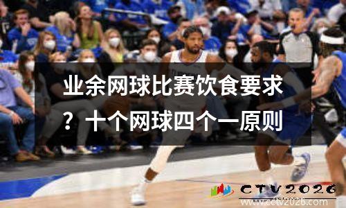 业余网球比赛饮食要求？十个网球四个一原则
