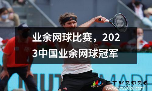 业余网球比赛，2023中国业余网球冠军