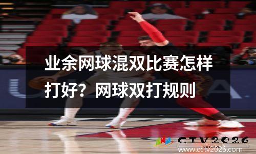业余网球混双比赛怎样打好？网球双打规则