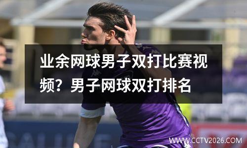 业余网球男子双打比赛视频？男子网球双打排名