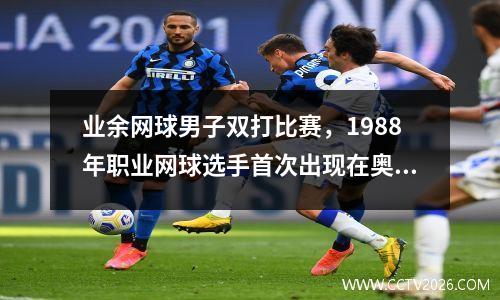 业余网球男子双打比赛，1988年职业网球选手首次出现在奥运会
