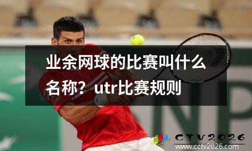 业余网球的比赛叫什么名称？utr比赛规则