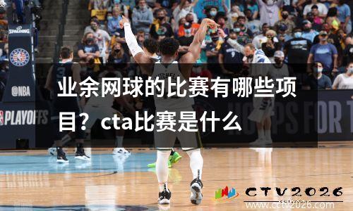 业余网球的比赛有哪些项目？cta比赛是什么