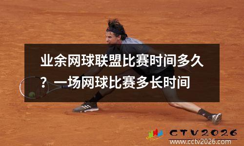 业余网球联盟比赛时间多久？一场网球比赛多长时间