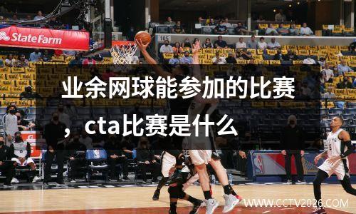 业余网球能参加的比赛，cta比赛是什么