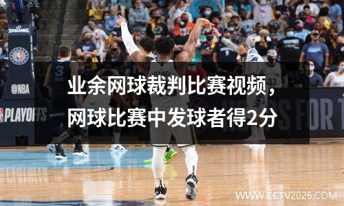 业余网球裁判比赛视频，网球比赛中发球者得2分