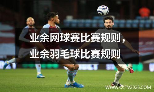 业余网球赛比赛规则，业余羽毛球比赛规则