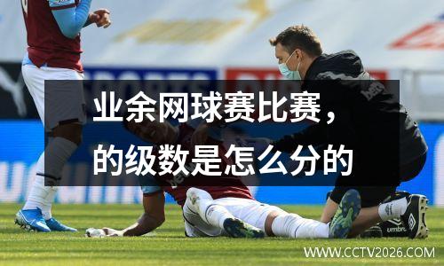 业余网球赛比赛，的级数是怎么分的
