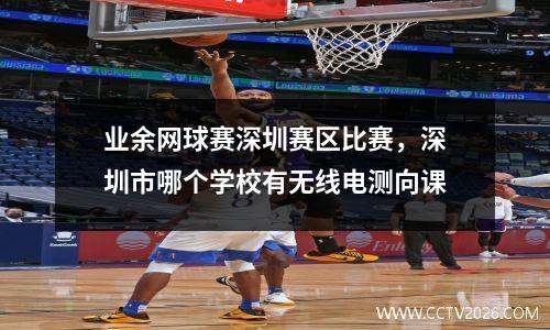业余网球赛深圳赛区比赛，深圳市哪个学校有无线电测向课