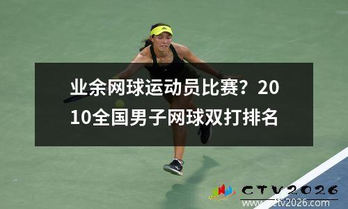 业余网球运动员比赛？2010全国男子网球双打排名