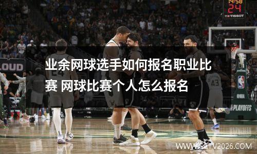 业余网球选手如何报名职业比赛 网球比赛个人怎么报名