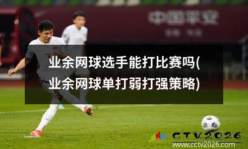 业余网球选手能打比赛吗(业余网球单打弱打强策略)