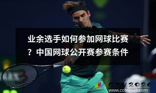 业余选手如何参加网球比赛？中国网球公开赛参赛条件