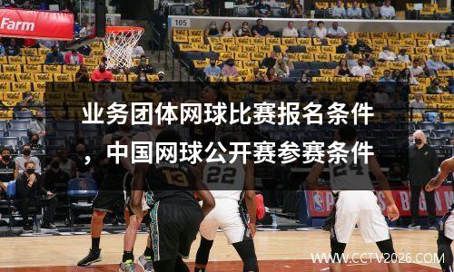 业务团体网球比赛报名条件，中国网球公开赛参赛条件