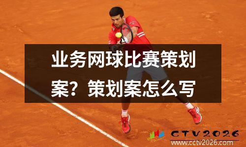 业务网球比赛策划案？策划案怎么写