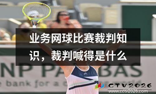 业务网球比赛裁判知识，裁判喊得是什么