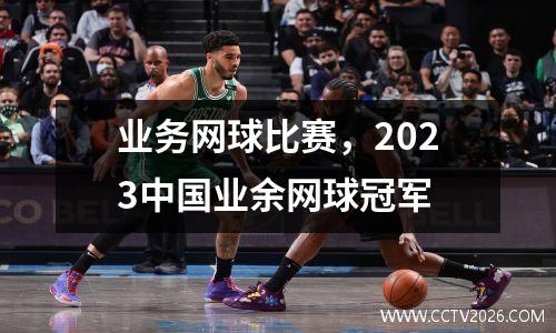 业务网球比赛，2023中国业余网球冠军