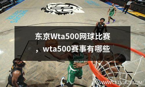 东京Wta500网球比赛，wta500赛事有哪些