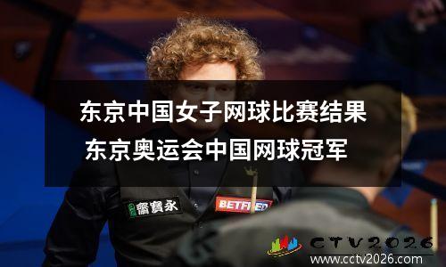 东京中国女子网球比赛结果 东京奥运会中国网球冠军