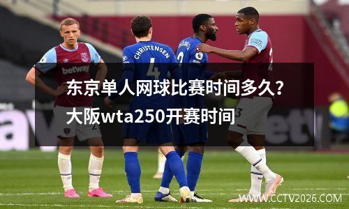 东京单人网球比赛时间多久？大阪wta250开赛时间