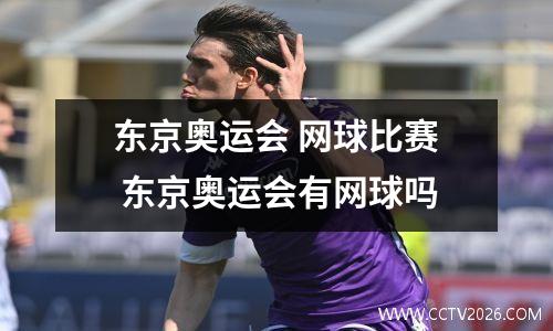 东京奥运会 网球比赛 东京奥运会有网球吗