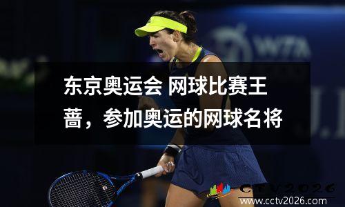 东京奥运会 网球比赛王蔷，参加奥运的网球名将