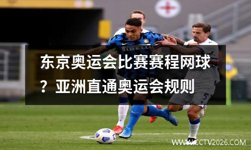 东京奥运会比赛赛程网球？亚洲直通奥运会规则