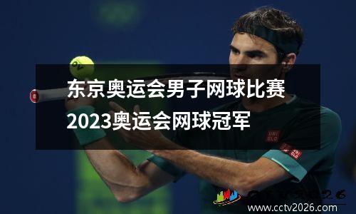 东京奥运会男子网球比赛 2023奥运会网球冠军