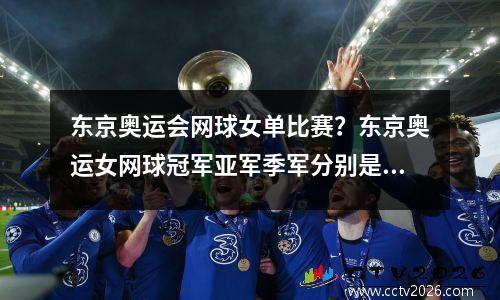 东京奥运会网球女单比赛？东京奥运女网球冠军亚军季军分别是谁