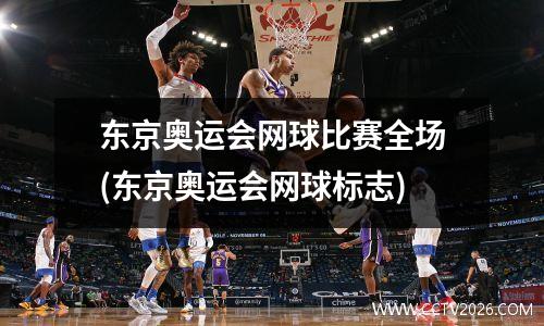 东京奥运会网球比赛全场(东京奥运会网球标志)