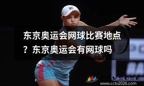 东京奥运会网球比赛地点？东京奥运会有网球吗