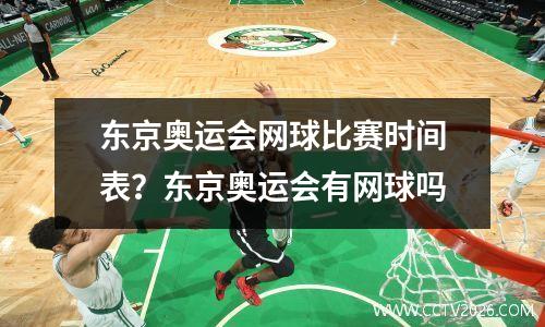 东京奥运会网球比赛时间表？东京奥运会有网球吗