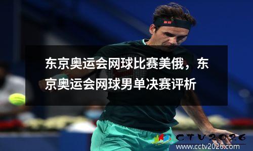 东京奥运会网球比赛美俄，东京奥运会网球男单决赛评析