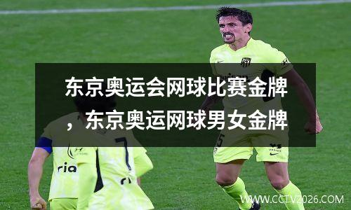 东京奥运会网球比赛金牌，东京奥运网球男女金牌