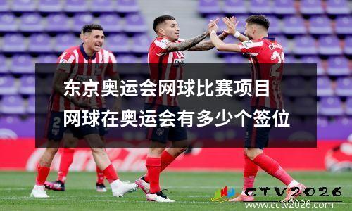 东京奥运会网球比赛项目 网球在奥运会有多少个签位
