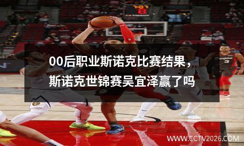 00后职业斯诺克比赛结果，斯诺克世锦赛吴宜泽赢了吗