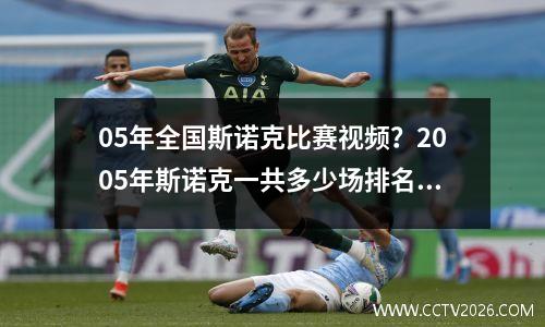 05年全国斯诺克比赛视频？2005年斯诺克一共多少场排名赛