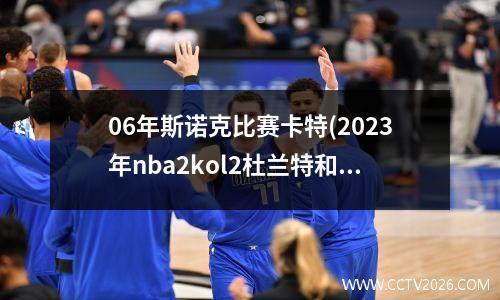 06年斯诺克比赛卡特(2023年nba2kol2杜兰特和06卡特哪个好)