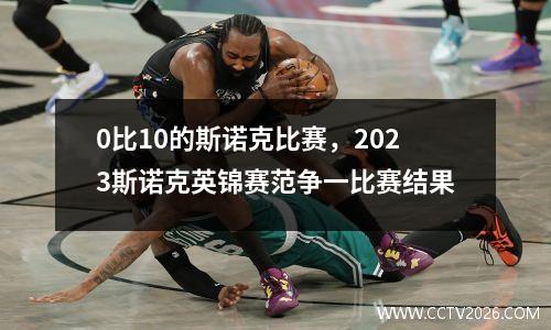 0比10的斯诺克比赛，2023斯诺克英锦赛范争一比赛结果