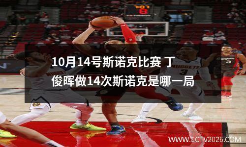 10月14号斯诺克比赛 丁俊晖做14次斯诺克是哪一局